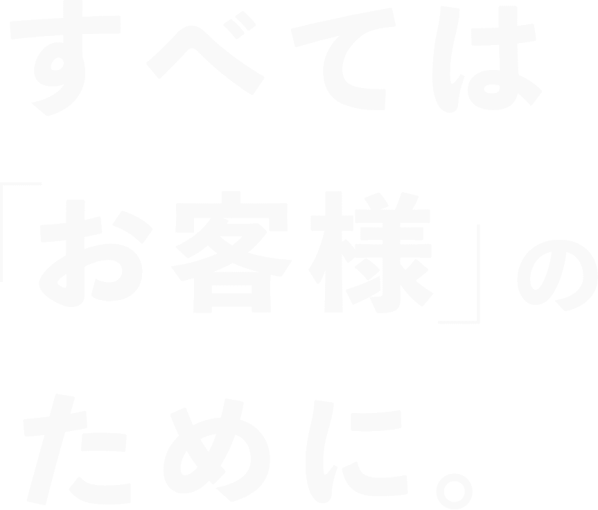 すべては「お客様」のために。